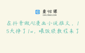 在抖音做AI漫画小说推文，15天挣了1w，喂饭级教程来了