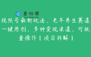 视频号最新玩法，老年养生赛道一键原创，多种变现渠道，可批量操作【项目拆解】