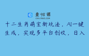 十二生肖萌宝新玩法，AI一键生成，实现多平台创收，日入