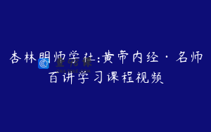 杏林明师学社:黄帝内经·名师百讲学习课程视频