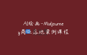 AI绘画-Midjourney商业落地案例课程