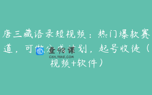 唐三藏语录短视频:热门爆款赛道,可做分成计划,起号收徒(视频+软件)