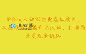 IP合伙人知识付费虚拟项目，从思维基础篇开启认知，打通商业变现全链路