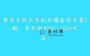 黄岛主微头条副业掘金项目第2期，单天做到50-100+收益！