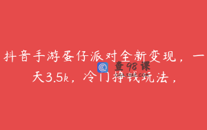 抖音手游蛋仔派对全新变现，一天3.5k，冷门挣钱玩法，