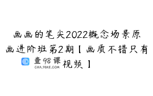 画画的笔尖2022概念场景原画进阶班第2期【画质不错只有视频】