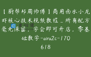 【厨帮邦周师傅】商用卤水小龙虾核心技术视频教程_所有配方毫无保留，学会即可开店，零基础教学-aira2c-170618