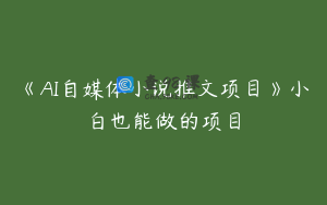 《AI自媒体小说推文项目》小白也能做的项目