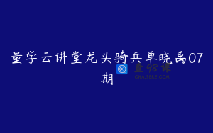 量学云讲堂龙头骑兵单晓禹07期