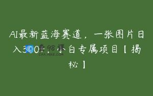 AI最新蓝海赛道，一张图片日入300+，小白专属项目【揭秘】