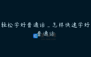 轻松学好普通话_怎样快速学好普通话
