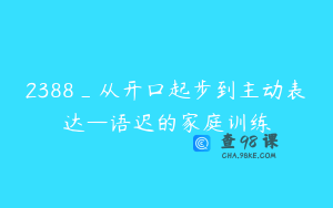2388_从开口起步到主动表达—语迟的家庭训练