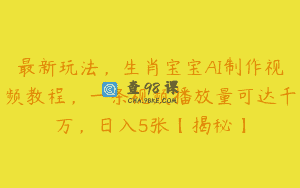 最新玩法，生肖宝宝AI制作视频教程，一条视频播放量可达千万，日入5张【揭秘】