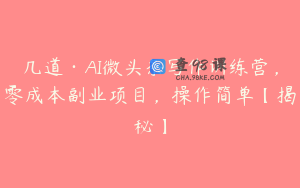 几道·AI微头条写作训练营，零成本副业项目，操作简单【揭秘】