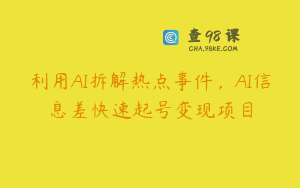 利用AI拆解热点事件，AI信息差快速起号变现项目