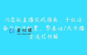 AI虚拟直播实战指南，手机设备与软件配置，零基础7天开播全流程拆解
