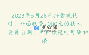 2023年3月28日抖音跳核对，外面收费1000元的技术，会员自测，黑科技随时可能和谐