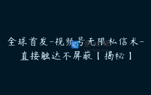 全球首发-视频号无限私信术-直接触达不屏蔽【揭秘】