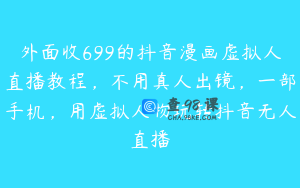 外面收699的抖音漫画虚拟人直播教程，不用真人出镜，一部手机，用虚拟人物玩转抖音无人直播