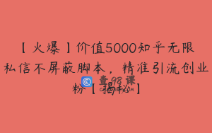 【火爆】价值5000知乎无限私信不屏蔽脚本，精准引流创业粉【揭秘】