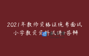2021年教师资格证统考面试 小学教资资料试讲+答辩