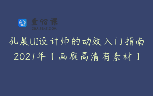 孔晨UI设计师的动效入门指南2021年【画质高清有素材】