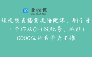 短视频直播变现陪跑课，刷子哥·带你从0-1做账号，赋能10000位抖音带货主播