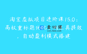 淘宝虚拟项目进阶课15.0：高权重标题优化，AI工具提效，自动盈利模式搭建