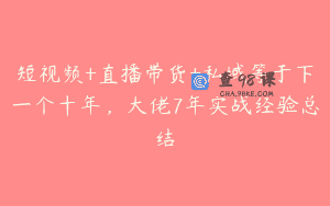 短视频+直播带货+私域等于下一个十年，大佬7年实战经验总结