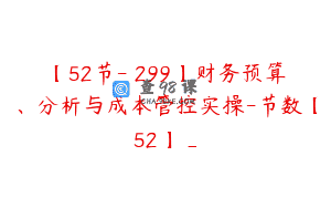 【52节-￥299】财务预算、分析与成本管控实操-节数【52】_