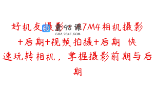 好机友摄影·A7M4相机摄影+后期+视频拍摄+后期 ​快速玩转相机，掌握摄影前期与后期