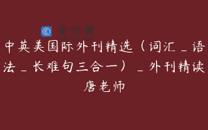 中英美国际外刊精选（词汇_语法_长难句三合一）_外刊精读唐老师