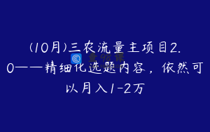 (10月)三农流量主项目2.0——精细化选题内容，依然可以月入1-2万