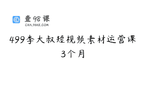 499李大叔短视频素材运营课3个月