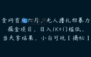 全网首发六月，无人撸礼物暴力掘金项目，日入1K+门槛低，当天拿结果，小白可玩【揭秘】