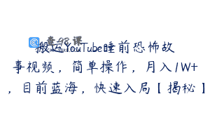 搬运YouTube睡前恐怖故事视频，简单操作，月入1W+，目前蓝海，快速入局【揭秘】