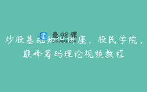 炒股基础知识讲座,股民学院,巅峰筹码理论视频教程