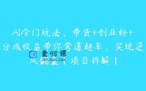 AI冷门玩法，带货+创业粉+分成收益带你弯道超车，实现逆风翻盘【项目拆解】
