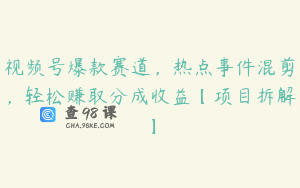 视频号爆款赛道，热点事件混剪，轻松赚取分成收益【项目拆解】