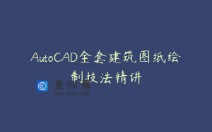 AutoCAD全套建筑图纸绘制技法精讲