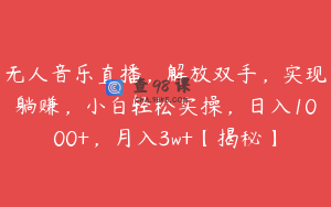 无人音乐直播，解放双手，实现躺赚，小白轻松实操，日入1000+，月入3w+【揭秘】