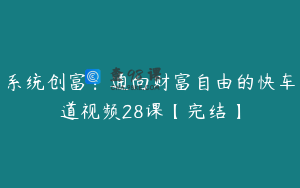 系统创富：通向财富自由的快车道视频28课【完结】