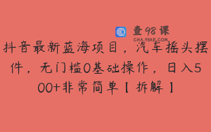 抖音最新蓝海项目，汽车摇头摆件，无门槛0基础操作，日入500+非常简单【拆解】