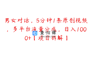 男女对话,5分钟1条原创视频,多平台流量分成,日入1000+【项目拆解】
