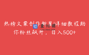 热榜文案创作新星!详细教程助你粉丝飙升，日入500+