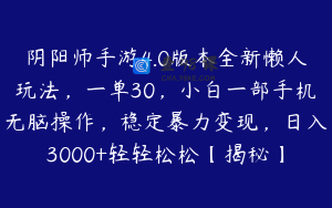 阴阳师手游4.0版本全新懒人玩法，一单30，小白一部手机无脑操作，稳定暴力变现，日入3000+轻轻松松【揭秘】