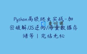 Python高级爬虫实战-加密破解/JS逆向/海量数据存储等|完结无秘