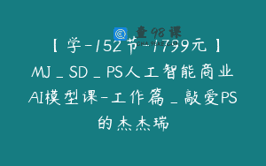 【学-152节-1799元】MJ_SD_PS人工智能商业AI模型课-工作篇_敲爱PS的杰杰瑞
