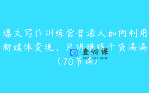 爆文写作训练营普通人如何利用新媒体变现，只讲赚钱干货满满（70节课)