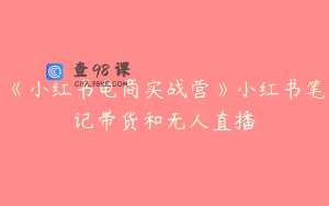 《小红书电商实战营》小红书笔记带货和无人直播